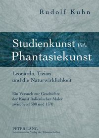 Cover image for Studienkunst vs. Phantasiekunst: Leonardo, Tizian Und Die Naturwirklichkeit- Ein Versuch Zur Geschichte Der Kunst Italienischer Maler Zwischen 1300 Und 1570