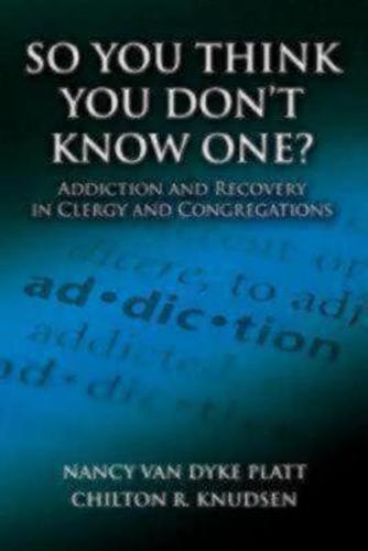 Cover image for So You Think You Don't Know One?: Addiction and Recovery in Clergy and Congregations