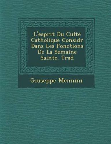 Cover image for L'Esprit Du Culte Catholique Consid R Dans Les Fonctions de La Semaine Sainte. Trad