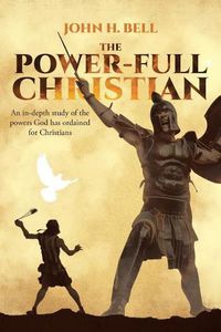 Cover image for The Power-Full Christian: An in-depth study of the powers God has ordained for Christians