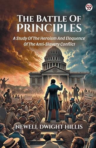 Cover image for The Battle Of PrinciplesA Study Of The Heroism And Eloquence Of The Anti-Slavery Conflict (Edition1)
