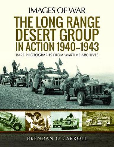 The Long Range Desert Group in Action 1940-1943: Rare Photographs from Wartime Archives