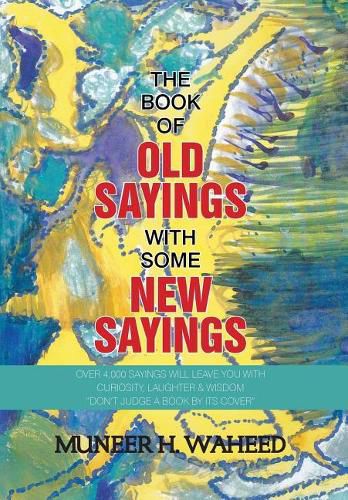 Cover image for The Book of Old Sayings with Some New Sayings: Over 3,000 Sayings Will Leave You with Curiosity, Laughter & Wisdom Don't Judge a Book by Its Cover