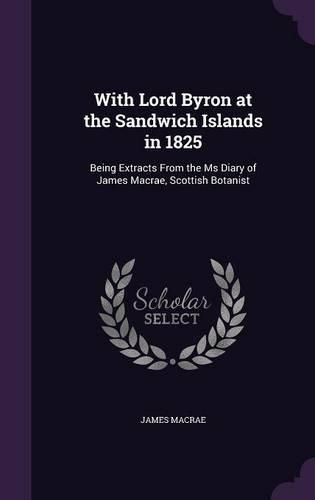 With Lord Byron at the Sandwich Islands in 1825: Being Extracts from the MS Diary of James MacRae, Scottish Botanist