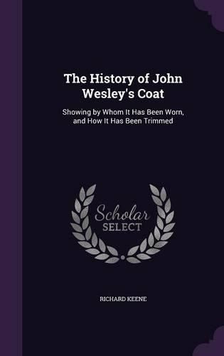 Cover image for The History of John Wesley's Coat: Showing by Whom It Has Been Worn, and How It Has Been Trimmed