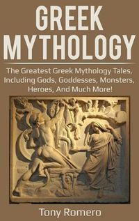 Cover image for Greek Mythology: The greatest Greek Mythology tales, including gods, goddesses, monsters, heroes, and much more!