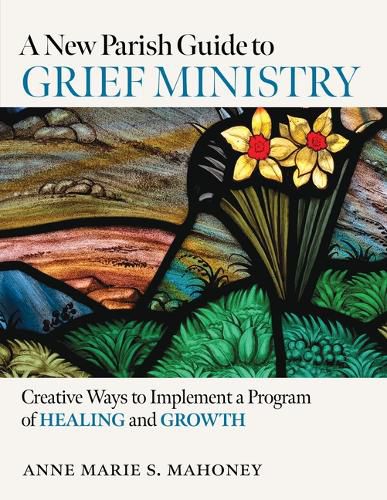 Cover image for A New Parish Guide to Grief Ministry: Creative Ways to Implement a Program of Healing and Growth