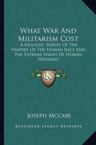 Cover image for What War and Militarism Cost: A Realistic Survey of the Vampire of the Human Race and the Supreme Enemy of Human Progress