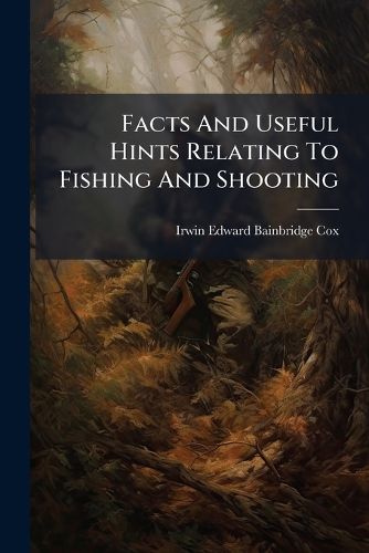 Cover image for Facts and Useful Hints Relating to Fishing and Shooting: Being a Collection of Various Methods for Capturing Birds, Beasts, Vermin, and Fish