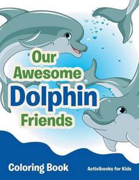 Cover image for Our Awesome Dolphin Friends Coloring Book