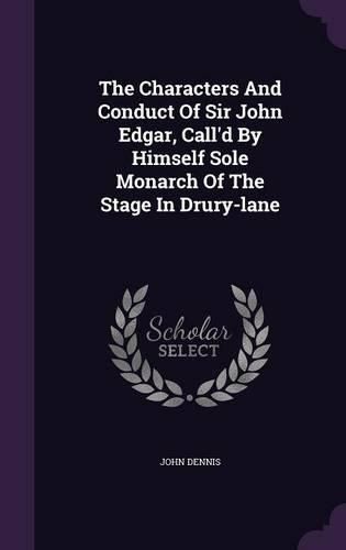 Cover image for The Characters and Conduct of Sir John Edgar, Call'd by Himself Sole Monarch of the Stage in Drury-Lane