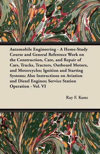 Cover image for Automobile Engineering - A Home-Study Course and General Reference Work on the Construction, Care, and Repair of Cars, Trucks, Tractors, Outboard Motors, and Motorcycles; Ignition and Starting Systems; Also Instructions on Aviation and Diesel Engines; Ser