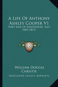 Cover image for A Life of Anthony Ashley Cooper V1: First Earl of Shaftesbury, 1621-1683 (1871)