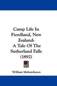 Cover image for Camp Life in Fiordland, New Zealand: A Tale of the Sutherland Falls (1892)