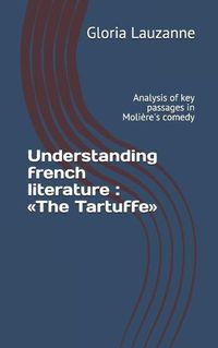 Cover image for Understanding french literature: The Tartuffe: Analysis of key passages in Moliere's comedy