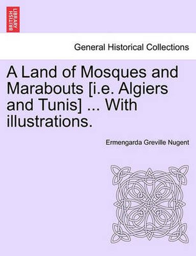 Cover image for A Land of Mosques and Marabouts [I.E. Algiers and Tunis] ... with Illustrations.
