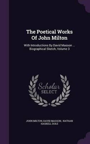 The Poetical Works of John Milton: With Introductions by David Masson ... Biographical Sketch, Volume 3