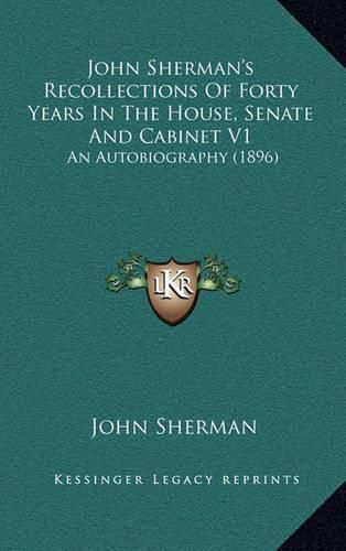 John Sherman's Recollections of Forty Years in the House, Senate and Cabinet V1: An Autobiography (1896)