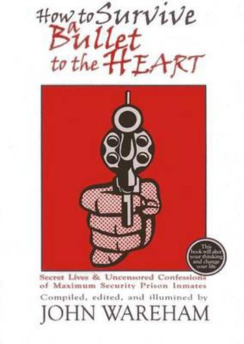 How to Survive a Bullet to the Heart: Secret Lives & Uncensored Confessions of Maximum Security Prison Inmates