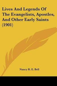 Cover image for Lives and Legends of the Evangelists, Apostles, and Other Early Saints (1901)