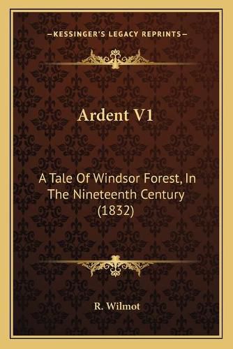 Cover image for Ardent V1: A Tale of Windsor Forest, in the Nineteenth Century (1832)