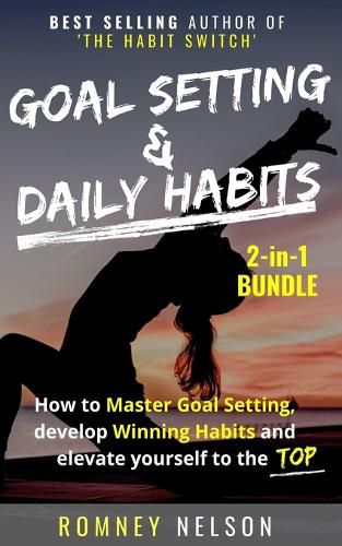 Goal Setting and Daily Habits 2 in 1 Bundle: How to Master Goal Setting, Develop Winning Habits and Elevate Yourself to the Top