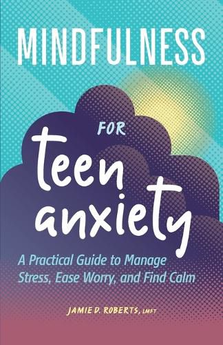 Cover image for Mindfulness for Teen Anxiety: A Practical Guide to Manage Stress, Ease Worry, and Find Calm