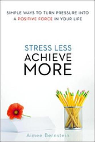 Cover image for Stress Less. Achieve More. Simple Ways to Turn Pressure into a Positive Force in Your Life