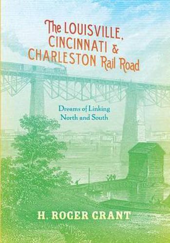 Cover image for The Louisville, Cincinnati & Charleston Rail Road: Dreams of Linking North and South