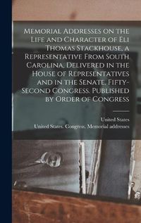 Cover image for Memorial Addresses on the Life and Character of Eli Thomas Stackhouse, a Representative From South Carolina, Delivered in the House of Representatives and in the Senate, Fifty-second Congress. Published by Order of Congress