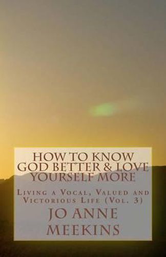 Cover image for How To Know God Better & Love Yourself More: Living a Vocal, Valued & Victorious Life