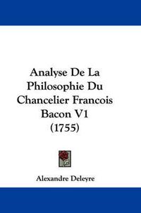 Cover image for Analyse De La Philosophie Du Chancelier Francois Bacon V1 (1755)