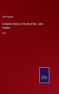 Cover image for Complete Works of the Most Rev. John Hughes: Vol. I
