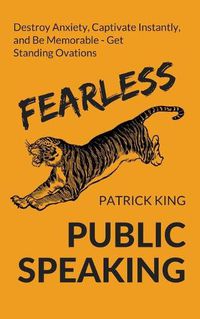 Cover image for Fearless Public Speaking: How to Destroy Anxiety, Captivate Instantly, and Become Extremely Memorable - Always Get Standing Ovations