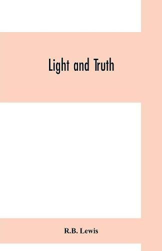 Cover image for Light and truth; collected from the Bible and ancient and modern history, containing the universal history of the colored and the Indian race, from the creation of the world to the present time