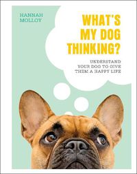 Cover image for What's My Dog Thinking?: Understand Your Dog to Give Them a Happy Life
