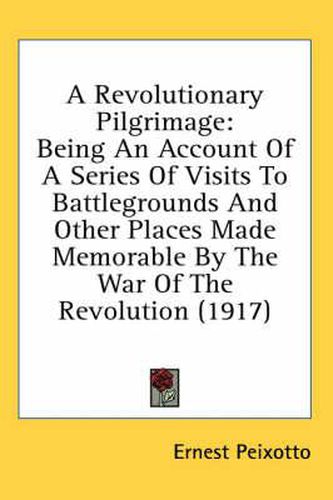 Cover image for A Revolutionary Pilgrimage: Being an Account of a Series of Visits to Battlegrounds and Other Places Made Memorable by the War of the Revolution (1917)
