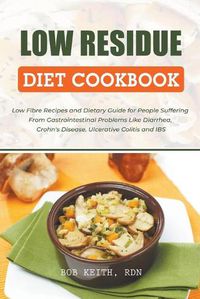 Cover image for Low Residue Diet Cookbook: Low Fibre Recipes and Dietary Guide for People Suffering From Gastrointestinal Problems Like Diarrhea, Crohn's Disease, Ulcerative Colitis and IBS