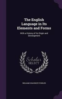 Cover image for The English Language in Its Elements and Forms: With a History of Its Origin and Development