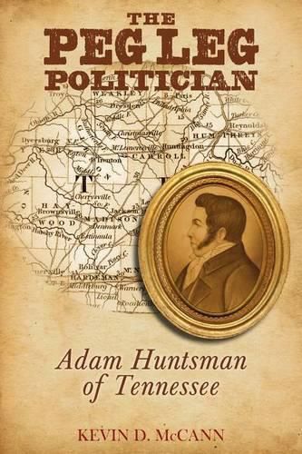 Cover image for The Peg Leg Politician: Adam Huntsman of Tennessee