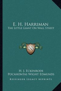 Cover image for E. H. Harriman: The Little Giant on Wall Street