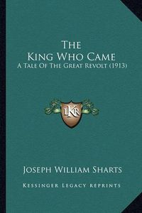 Cover image for The King Who Came: A Tale of the Great Revolt (1913)