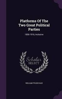 Cover image for Platforms of the Two Great Political Parties: 1856-1916, Inclusive