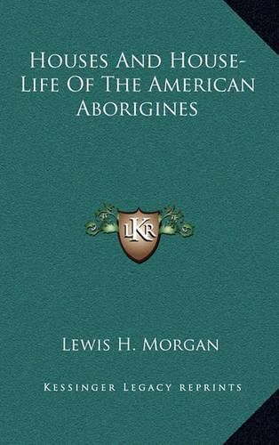 Houses and House-Life of the American Aborigines