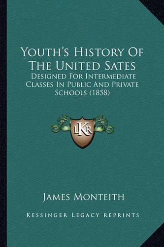 Cover image for Youth's History of the United Sates Youth's History of the United Sates: Designed for Intermediate Classes in Public and Private Schodesigned for Intermediate Classes in Public and Private Schools (1858) Ols (1858)