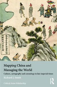 Cover image for Mapping China and Managing the World: Culture, Cartography and Cosmology in Late Imperial Times
