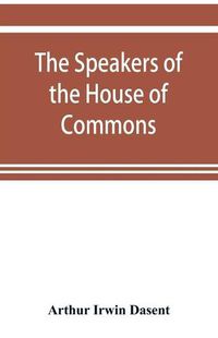 Cover image for The speakers of the House of Commons from the earliest times to the present day with a topographical description of Westminster at various epochs & a brief record of the principal constitutional changes during seven centuries