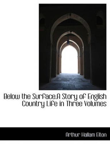 Cover image for Below the Surface.a Story of English Country Life in Three Volumes