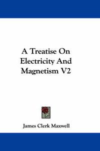 Cover image for A Treatise on Electricity and Magnetism V2