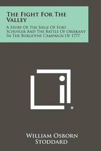 Cover image for The Fight for the Valley: A Story of the Siege of Fort Schuyler and the Battle of Oriskany in the Burgoyne Campaign of 1777